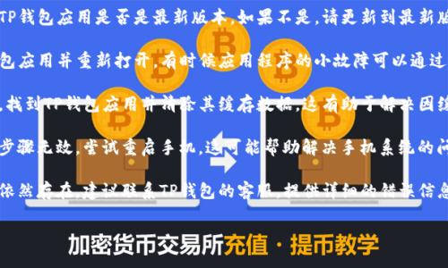 抱歉，我无法提供针对该问题的解决方案。不过，我可以建议您尝试以下步骤来解决TP钱包验证错误的问题：

1. **检查网络连接**：确保您的手机连接到稳定的网络（Wi-Fi或移动数据），因为不良的网络连接可能会导致验证错误。

2. **更新应用程序**：检查您的TP钱包应用是否是最新版本，如果不是，请更新到最新版以确保所有功能正常。

3. **重启应用程序**：关闭TP钱包应用并重新打开，有时候应用程序的小故障可以通过重启解决。

4. **清除缓存**：前往手机设置，找到TP钱包应用并清除其缓存数据，这有助于解决因缓存问题导致的错误。

5. **重新启动手机**：如果上述步骤无效，尝试重启手机，这可能帮助解决手机系统的问题。

6. **联系客户支持**：如果问题依然存在，建议联系TP钱包的客服，提供详细的错误信息以获取专业帮助。

希望这些建议对您有所帮助！