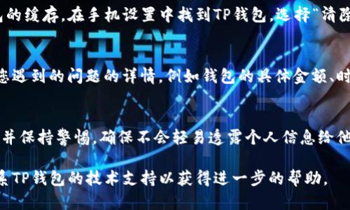 关于“TP钱包金额显示错误”的问题，这里有一些可能的原因和解决方案供您参考。

首先，请确保您所使用的TP钱包应用程序是最新版本。旧版本的软件可能存在一些bugs，导致金额显示不准确。您可以在应用商店检查更新。

一、检查网络连接
有时，TP钱包在联网不稳定时可能导致金额显示延迟或不准确。请确保您的手机能够正常连接到互联网。您可以通过打开网页或使用其他应用程序来测试网络连接。

二、账户信息确认
请确认您登录的是正确的账号。尝试重新退出并登录，以确保您查看的是您自己的钱包余额，而非其他用户的。

三、交易记录审查
在TP钱包中，查看您的交易记录，以确保所有的交易都是您本人所进行的。如果发现异常交易，请及时与TP钱包的客服联系。

四、清除缓存
缓存问题也可能导致金额显示错误。您可以尝试清除TP钱包的缓存。在手机设置中找到TP钱包，选择“清除缓存”选项，然后重新打开应用程序，看看问题是否解决。

五、联系客服
若上述方法都无法解决您的问题，建议直接联系客服。提供您遇到的问题的详情，例如钱包的具体金额、时间戳等，以帮助他们更快地找到并解决问题。

六、防护措施
为了保护您的资金安全，定期更改钱包密码，开启两步验证，并保持警惕，确保不会轻易透露个人信息给他人。

希望以上信息对您有所帮助。如果问题仍然存在，请及时联系TP钱包的技术支持以获得进一步的帮助。