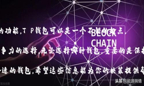 在数字货币平台上，选择合适的钱包是至关重要的。T P钱包和ImToken钱包各有其特点与用途，这让许多用户在选择时感到困惑。接下来，我们将通过对两款钱包的详细解析，帮助你做出最适合自己的选择。

一、用户界面与体验

T P钱包的用户界面设计，适合所有层次的用户，从初学者到有经验的交易者均能轻松上手。其流畅的操作体验使得用户在进行交易或查看资产时毫不费力。

相比之下，ImToken钱包的界面则以其丰富的功能和个性化设置吸引了大量用户。ImToken提供了多种主题和布局选项，使得用户可以根据自己的喜好来调整界面。但这一点也可能会让初次接触的用户感到稍微复杂，需要一定的适应期。

二、支持的货币和项目

T P钱包目前支持的主流数字货币相对有限，但它专注于几种主流的数字货币，如比特币、以太坊等。若用户仅需进行这些主流币种的管理和交易，T P钱包便可以满足其需求。

与之相对，ImToken钱包的优势在于其对多种数字资产的支持，用户不仅可以管理主流货币，还可以轻松存储和交易一些相对小众的代币。对于喜欢探索新项目或进行多元化投资的用户而言，ImToken钱包显然是一个更佳的选择。

三、安全性与隐私保护

安全性是数字钱包用户关心的另一个重要因素。T P钱包采用了先进的加密技术，并且在资金的存储上采取了时间锁定、双重认证等多重保护措施，有效保护用户资产不被盗取。

ImToken钱包同样在安全性上做得不遗余力。它提供了助记词备份以及多重安全防护，确保用户在忘记密码或丢失设备的情况下仍能找回资产。ImToken的社区和客户支持系统也很强大，帮助用户解决潜在的安全问题。

四、功能与扩展性

T P钱包较为简洁，主要聚焦于核心钱包功能，这种设计符合那些只需基本功能的用户群体。无论是交易、接收、还是发送，都十分直观。如果你偏好简单、高效，不需要过多的附加功能，T P钱包是个不错的选择。

而ImToken钱包在功能上更为丰富，除了完成基本的钱包功能外，ImToken还提供DApp浏览器，允许用户直接在钱包内访问去中心化应用。此外，ImToken还支持Staking和赚取利息的功能，进一步增强了用户的资产增值能力。因此，对于追求更多功能和投资机会的用户，ImToken钱包更具吸引力。

五、客户支持与社区活动

T P钱包在客户支持方面表现一般，虽然有基础的FAQ和用户指南，但大多数时候需要通过邮件或社交平台进行联系，这可能导致响应时间较长。

反观ImToken钱包，在客户支持方面则相对完善，除了有专属的客服团队，还定期举行线上和线下的社区活动，用户可以参与到交流与学习中，提高自己的数字资产管理能力。

六、经济性与费用

在使用数字钱包进行交易时，费用也是一个不可忽视的因素。总体来看，T P钱包的交易费用较低，适合频繁交易的用户。

然而，ImToken钱包在交易费方面可能会稍高，但提供的附加功能以及广泛的支持币种，可能会让用户觉得物有所值。对于大额交易，用户可以通过不同的网络选择来降低费用。

七、总结与建议

选择T P钱包还是ImToken钱包，最终还是要根据自己的需求进行决策。如果你是数字资产的新手，且偏好简单的界面和基本的功能，T P钱包可以是一个不错的起点。

但如果你希望在未来能够灵活管理多种数字资产，体验去中心化应用，并享受更丰富的功能，那么ImToken钱包无疑是更具竞争力的选择。无论选择哪种钱包，重要的是保持个人信息安全，确保密码和助记词的保密，才能更好地保护自己的数字资产。

通过上述比较，用户可以更为清晰地了解到T P钱包与ImToken钱包之间的优缺点，以及如何为自己的数字货币投资选择最合适的钱包。希望这些信息能为你的决策提供帮助。