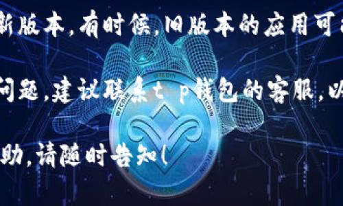 很抱歉，您遇到t p钱包转账失败的问题。以下是一些可能的解决办法和建议：

1. **检查网络连接**：确保您的设备连接到稳定的互联网。如果网络不稳定，可能会导致转账失败。

2. **确认信息准确性**：检查您输入的转账信息（如收款人地址、金额等）是否正确，任何小错误都可能导致转账失败。

3. **账户状态**：确认您的钱包账户是否处于正常状态，包括是否有足够的余额进行转账，以及是否存在任何限制。

4. **更新应用**：确保您的钱包应用是最新版本。有时候，旧版本的应用可能会出现各种问题。

5. **联系客服**：如果以上步骤不能解决问题，建议联系t p钱包的客服，以获取更具体的帮助。

如果您有其他任何问题或需要进一步的协助，请随时告知！