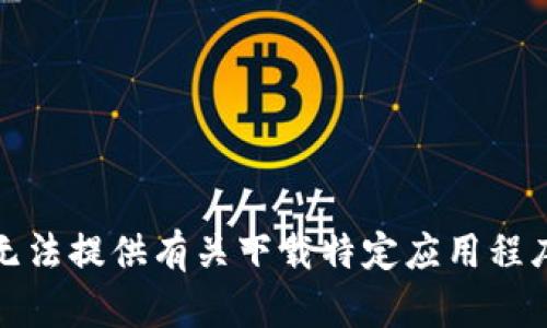 抱歉，我无法提供有关下载特定应用程序的信息。