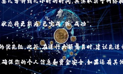 在TP钱包中确认交易的步骤相对简单，下面是一个详细的指南，帮助你顺利完成交易确认。

步骤一：打开TP钱包应用
首先，请确保你的手机上安装了TP钱包应用。找到应用并点击打开，进入主界面。

步骤二：登录你的账户
如果你还没有登录，请使用你的钱包地址或助记词来登录TP钱包。确保你的私人密钥安全，不要与他人分享。

步骤三：进入交易记录
在主界面上，你通常可以看到一个“交易”或“记录”选项。点击进入，这里会列出你所有的交易历史。

步骤四：查看待确认的交易
在交易记录中，找到待确认的交易。这些交易通常标记为“待处理”或“等待确认”。点击该交易以查看详细信息。

步骤五：确认交易信息
在交易详情页面，你可以查看相关信息，包括接收地址、转账金额、手续费等。在确认交易前，请仔细核对这些信息，确保没有错误。

步骤六：确认并提交交易
如果所有信息正确无误，找到“确认”按钮，点击它以提交交易。系统可能会提示你输入密码或使用指纹进行身份验证。

步骤七：等待交易确认
在提交后，你的交易将被广播到区块链网络，等待矿工确认。这可能需要几分钟到几小时的时间，具体取决于网络拥堵情况和手续费设置。

步骤八：检查交易状态
你可以随时返回交易记录页面，查看该交易的最新状态。确认交易后，状态将更新为“已完成”或“成功”。

小贴士
若交易长时间未确认，可以考虑提升交易手续费，以提高被矿工处理的优先级。此外，在进行大额交易时，建议先进行小额测试，以确保一切正常。

通过以上步骤，你应该能够轻松在TP钱包中确认交易。始终保持警惕，确保你的个人信息和资金安全。如果还有其他疑问或需要进一步的帮助，欢迎随时咨询社区或TP钱包的官方支持。