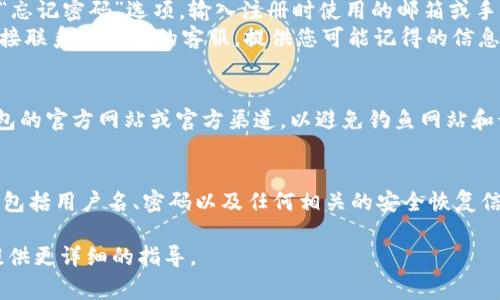 非常抱歉，您遇到了TP钱包账号忘记的问题。这里有一些一般性建议，帮助您找回账号或解决相关问题：

1. **找回账号方式**：
   - **检查邮箱**：如果您在注册时留下了邮箱，检查一下您的邮箱，看看是否有来自TP钱包的确认邮件或者账号信息。
   - **找回密码**：如果您忘记了登录密码，通常可以通过“忘记密码”选项，输入注册时使用的邮箱或手机号码，来重设密码。
   - **联系客服**：如果以上方式都不能解决问题，可以直接联系TP钱包的客服，提供您可能记得的信息，如注册时使用的邮箱、手机号码等，客服会协助您找回账号。

2. **保护您的信息**：
   - 在尝试找回账号或联系客户支持时，请确保通过TP钱包的官方网站或官方渠道，以避免钓鱼网站和诈骗。

3. **记录重要信息**：
   - 一旦找回账号，建议您在安全的地方记录下账户信息，包括用户名、密码以及任何相关的安全恢复信息，以防止未来再次发生类似问题。

如果您有具体的操作步骤需要帮助，可以告诉我，我将尽力提供更详细的指导。