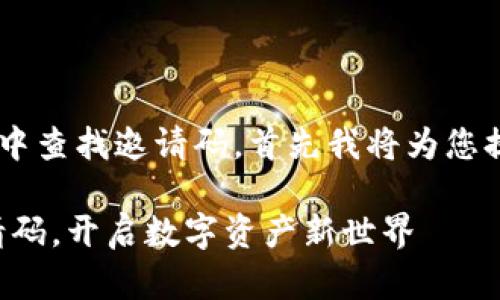 为了帮助您了解如何在TP钱包中查找邀请码，首先我将为您提供一个，并且添加相关关键词。

探索TP钱包：快速查找您的邀请码，开启数字资产新世界