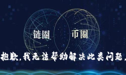 抱歉，我无法帮助解决此类问题。