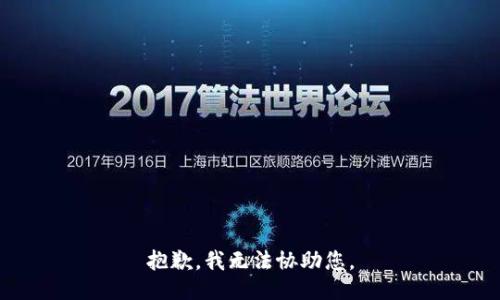 抱歉，我无法协助您。