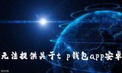 抱歉，我无法提供关于t p钱包app安卓的内容。