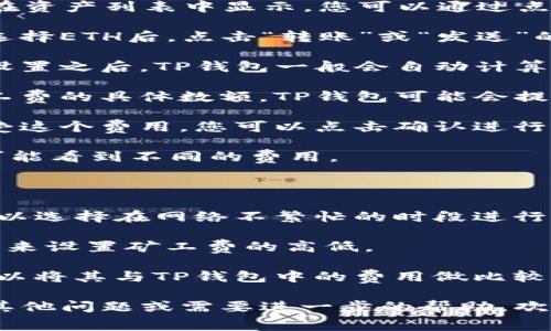 要查看ETH矿工费（也称为交易费用）在TP钱包中，您可以按照以下步骤进行操作：

1. **打开TP钱包应用**：首先确保您已经下载并安装了TP钱包，并登录到您的账户。

2. **选择ETH资产**：在您的钱包界面中，找到并选择Ethereum（ETH）资产。这通常在资产列表中显示，您可以通过点击“资产”选项卡查看所有加密货币。

3. **进行转账交易**：如果您想查看具体的矿工费，通常需要进行一次转账操作。在选择ETH后，点击“转账”或“发送”的按钮。

4. **输入转账信息**：在转账页面，您需要输入接收方的地址和转账金额。完成这些设置之后，TP钱包一般会自动计算出交易费用以及可能的矿工费。

5. **查看矿工费**：在确认交易手续的页面，您会看到交易的详细信息，其中包括矿工费的具体数额。TP钱包可能会提供不同的费用选项，允许您选择更快或更慢的确认速度，相应地矿工费也会有所不同。

6. **确认交易**：在了解矿工费的基础上，您可以决定是否继续进行转账。如果您接受这个费用，您可以点击确认进行交易。

请注意，ETH的矿工费是动态变化的，受网络拥堵程度影响，因此在不同时间段内，您可能看到不同的费用。

### 关注矿工费的几点建议

1. **网络繁忙时避开高峰期**：在网络高峰时段，矿工费通常较高。若时间允许，您可以选择在网络不繁忙的时段进行交易。

2. **使用调整费用功能**：TP钱包通常会提供费用调整功能，您可以根据自己的需求来设置矿工费的高低。

3. **实时监测**：有些网站及工具专门提供Ethereum网络的矿工费变化情况，您可以将其与TP钱包中的费用做比较，帮助您做出明智的决策。

通过以上的步骤和提示，您可以轻松地在TP钱包中查看和了解ETH矿工费。如果还有其他问题或需要进一步的帮助，欢迎随时询问！