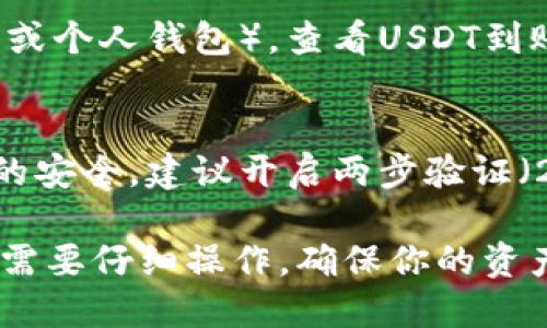 使用K钱包调出USDT的步骤如下：

1. 打开K钱包
首先，确保你的手机上已经安装了K钱包。打开应用程序后，使用你的账户信息进行登录。如果你还没有账户，需要先进行注册并完成身份验证。

2. 进入资产管理界面
登录后，你会看到主界面。在这里，找到并点击“资产”或“资产管理”选项，这通常位于底部导航栏。进入后，你会看到你的各类数字资产，包括USDT。

3. 查找USDT
在资产列表中，向下滚动寻找USDT。如果你在这里没有看到USDT，可能需要通过“添加资产”按钮来添加这一资产。

4. 提现/调出USDT
找到USDT后，点击进入该资产的详细信息页面。在这里，你会看到“提币”或者“提现”选项。点击此按钮，系统会提示你输入提币数量和接收地址。

5. 输入接收地址与数量
在新开的窗口中，精确输入你想要提取的USDT数量。同时，确保你输入的接收地址正确无误。一个错误的地址可能导致你的资产无法找回。

6. 确认交易
核对输入的信息无误后，点击“确认”或“提交”按钮。请注意，提币可能需要支付一定的手续费，系统会在确认之前提示你相关信息。

7. 验证交易信息
一旦提交，你将看到一个交易记录生成的页面，记下交易ID（TXID），以便日后的查询和验证。

8. 等待确认
提币操作通常需要一些时间进行区块链确认。你可以在USDT的相关交易状态页面或通过交易ID在区块浏览器上追踪你的交易。

9. 检查接收情况
一旦交易确认完成，返回到你的接收钱包（如另一个交易所或个人钱包），查看USDT到账情况。通常你会在几个分钟到几个小时内看到USDT到达。

安全提示
在进行任何加密货币交易时，请务必保持你的私钥和密码的安全。建议开启两步验证（2FA），以防止未授权的访问。

通过以上步骤，你可以顺利地从K钱包调出USDT。每一步都需要仔细操作，确保你的资产安全。同时，也建议定期审视自己的资产安全意识。