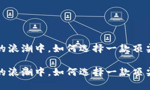 在数字货币的浪潮中，如何选择一款顶尖比特币钱包

在数字货币的浪潮中，如何选择一款顶尖比特币钱包