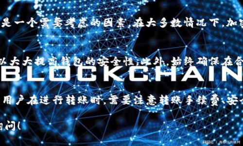 t p钱包和im钱包是否能互转，主要取决于两者的设计和所支持的功能。以下是一些你可能需要考虑的因素：

钱包的功能和支持的币种
首先，t p钱包和im钱包是否能互转，主要取决于它们支持的加密货币类型。如果两者都支持同一种加密货币（例如比特币、以太坊等），那么在理论上是可以进行互转的。然而，若其中一个钱包不支持某种特定的币种，则此时的转账就不能实现。

转账流程
一般情况下，加密货币的转账流程相对简单。用户需要在t p钱包中选择要转账的币种，输入接收方的im钱包地址，然后确认转账即可。这个过程可能需要一定的手续费，具体费用根据网络拥堵程度有所不同。

手续费和转账时间
每次转账都可能需支付一定的网络手续费，这通常会根据不同网络的拥堵情况而变化。此外，转账时间也是一个需要考虑的因素。在大多数情况下，加密货币转账的确认时间是相对较快的，但在网络繁忙时可能会有延迟。

安全性和隐私
在进行任何形式的转账之前，确保自己的账户安全和隐私制度非常重要。使用独特的密码和双重验证可以大大提高钱包的安全性。此外，始终确保在合法和安全的平台上进行交易，以防止潜在的诈骗或数据泄露。

总结
总结而言，t p钱包和im钱包的互转是可行的，只要它们支持相同的加密货币，并且遵循正常的转账流程。用户在进行转账时，需要注意转账手续费、安全性和隐私保护等方面的问题。如果仍有疑问，可以参考它们的官方网站或客户支持，获取更详细的信息。

希望这些信息能够帮助你更好地理解t p钱包和im钱包之间的互转问题。如果你有更多问题，欢迎随时询问！