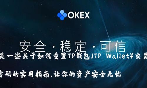 为了更好地帮助您，以下是一些关于如何重置TP钱包（TP Wallet）交易密码的具体步骤和建议：

### 找回TP钱包交易密码的实用指南，让你的资产安全无忧
