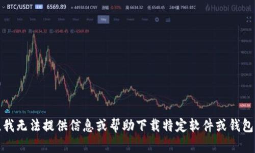 抱歉，我无法提供信息或帮助下载特定软件或钱包应用。