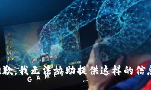 抱歉，我无法协助提供这样的信息。