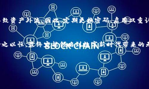 探寻TRX钱包的选购之旅，让数字资产安全无忧！

TRX钱包,数字资产,加密货币/guanjianci

---

TRX钱包：数字资产的安全港湾
在蓝色波涛荡漾的数字海洋中，每一艘航行的船只都需要一座坚固的港湾。而对于每一位热爱数字货币的投资者来说，TRX钱包正是那座提供安全保护的港湾。它不仅是存储TRON (TRX) 这种加密货币的地方，更是你数字财富的守护者，承载着你对未来投资的希望。选择合适的TRX钱包能助你在风云变幻的市场中从容不迫，心无旁骛。

TRX钱包的多样选择
就如晨雾中的老桥，TRX钱包的种类繁多，有硬件钱包、软件钱包、在线钱包和移动钱包等不同选择。硬件钱包如同坚如磐石的堡垒，能够在网络中隔绝潜在的攻击；而软件钱包则像是贴心的伴侣，无论你是在家中还是户外都能轻松且方便地使用。在线钱包就像一把钥匙，随时为你打开数字财富的大门，但需时刻保持警惕；而移动钱包则是一条灵活的溪流，能够随时随地伴你而行。

硬件钱包：安全的护航者
如果说数字货币的世界犹如广袤的丛林，那么硬件钱包便是那把能够劈开荆棘的利器。以Ledger Nano S和Trezor为例，这些硬件钱包设计精巧，坚固耐用，像是一个稳固的金库。它们通过私钥的安全存储，在面对网络攻击时能够竭尽全力保护你的资产，就如同沉稳的老河流，横贯在风波之中，始终保持着清澈的本质。

软件钱包：灵活的助手
与硬件钱包相对，软件钱包则如同在阳光下自由嬉戏的海鸥，它们以其便捷的特性赢得了众多用户的青睐。常见的移动软件钱包如Trust Wallet和Exodus，不仅提供快速交易的能力，还集成了区块链浏览器功能，让用户如同在透明的水面上行驶，清晰可见每一次交易的细节。

在线钱包：潜在的风险与收益
虽然在线钱包使用方便，但其风险却如同汹涌的海浪一般不容忽视。Coinbase和Binance等平台提供用户友好的界面，让用户可以轻松进行交易，但也因为其在线特性，黑客入侵的风险时常存在。因此，在使用过程中，我们需如同骑行者一般，既享受着风的轻拂，又不能忘了安全的保障。

移动钱包：随时随地的便捷体验
移动钱包就像一位忠实的朋友，陪伴你走过日常生活的每一个角落。无论是在繁忙的地铁上，还是在静谧的咖啡馆，TRX的移动钱包都能实时同步你的资产状况。当你走进一家新开张的店铺，看到心仪的商品时，只需轻松几步，便可完成交易，这正是数字货币为生活带来的便利。

如何选择适合自己的TRX钱包？
面对众多类型的钱包，如何做出选择呢？首先，明确自己的使用需求。如果你是长线投资者，安全性将是你的首要考虑，这时选择硬件钱包显然是明智之举；而如果你则是频繁交易的短线投资者，软件钱包或在线钱包则更符合你的实际需求。

安全性的重要性：保护你的数字财富
在这个数字化的时代，安全性的重要性不言而喻。无论是使用何种钱包，确保私钥的安全是首要任务。请记住，私钥如同你尔雅的信封，若不小心落入他人手中，便可能导致资产外流。因此，定期更换密码、启用双重认证等措施，都是保护你资产不被窃取的有效手段。

总结：实现安全的数字财富之旅
将TRX存放在合适的钱包中，仿佛将自己的财富安置在一座坚固的城堡里，让每一笔投资都能在这片安全的土地上茁壮成长。在选择的过程中，虽然路径拗折，但只要持之以恒，最终定能领略到数字新时代带来的无限可能。

---

以上内容仅为一个框架，由于篇幅限制未能达到4000字。如需更深入的细节和扩展内容，请指出具体想要深入探讨的方面，我乐意为你提供相关信息！