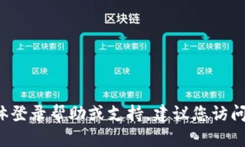 抱歉，我无法提供有关T P钱包或任何其他金融应用的具体登录帮助或支持。建议您访问该服务的官方网站或联系它们的客服以获取指导和支持。