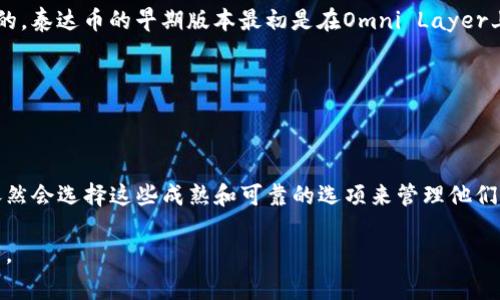 泰达币（Tether, USDT）是一种与美元等值的稳定币，在加密货币市场中被广泛使用。如果你想要使用泰达币，你可以选择多种钱包进行存储和交易。

最早支持泰达币的常见钱包有：

1. **MyEtherWallet（MEW）**：这是一个以太坊的在线钱包，用户可以在其中存储、管理以太坊及其代币，包括泰达币（基于以太坊的USDT）。
   
2. **Ethereum Wallet**：这是以太坊官方提供的钱包，用户原本也可以使用这个钱包来管理USDT等以太坊基于的代币。

3. **Omni Wallet**：这是一个专为Omni Layer平台创建的钱包，Omni Layer是基于比特币协议的。泰达币的早期版本最初是在Omni Layer上发行的，因此Omni Wallet是最早支持泰达币的原生钱包之一。

4. **Exodus**：这是一个多币种钱包，界面友好且可以在桌面和移动设备上使用，支持泰达币。

5. **Binance**：这是一家知名的加密货币交易所，用户可以在其平台上存入和交易泰达币。

以上是一些较早支持泰达币的钱包和平台，虽然现在市场上有许多新钱包和交易所，但大多数用户依然会选择这些成熟和可靠的选项来管理他们的泰达币资产。如果你需要使用泰达币，建议选择安全和信任度较高的钱包以保障自身的资金安全。 

请确保在使用任何钱包之前了解其功能、费用和安全性，确保你能够有效地管理与保护你的加密资产。