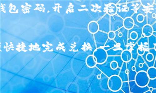 在TP钱包中兑换TRX链上的币需要几个步骤。TP钱包支持多种加密货币，包括基于TRON链的TRX以及其他 Token。以下是逐步指南，帮助你完成兑换流程。

第一步：下载并安装TP钱包
首先，你需要在手机上下载并安装TP钱包。TP钱包是一款功能强大的数字资产管理工具，用户友好，支持多种数字资产的存储和交易。你可以在官方应用商店中找到TP钱包，并按照提示完成安装。

第二步：创建或导入钱包
安装完成后，打开TP钱包，你将看到创建新钱包或导入已有钱包的选项。如果你是第一次使用，可以选择创建新钱包。按照提示设置安全密码和助记词，务必妥善保管这些信息，以确保你的资产安全。如果你是导入已有钱包，请输入助记词进行导入。

第三步：充值TRX至钱包
在进行兑换之前，你需要确保你的TP钱包中有足够的TRX用于兑换。在钱包界面，点击“接收”按钮，生成TRX的接收地址，将你其他钱包或交易所中的TRX发送至该地址。确认交易后，耐心等待确认，资金将会到帐。

第四步：选择兑换功能
当你的TRX到账后，进入TP钱包的“兑换”功能。通常在主页或底部菜单中可以找到。点击兑换后，系统将显示可以进行兑换的币种和汇率信息。

第五步：选择兑换的币种
在兑换页面，你需要选择你想要兑换的币种。TP钱包支持多种基于TRON链的代币，例如TRC20标准的USDT、BTT等。选择你想兑换的目标币种后，输入你希望兑换的TRX数量。

第六步：确认兑换信息
在输入兑换数量后，TP钱包将自动计算出你可以获得的目标币种数量，以及相应的手续费。将所需信息确认无误后，点击“确认兑换”。

第七步：完成交易
确认交换后，系统会显示交易进程。在整个兑换过程中，请保持网络连接，确保交易顺利进行。若交易完成，系统会提示你兑换成功，并显示兑换后的余额。

第八步：检查资产安全
兑换完成后，建议你检查一下你的钱包余额，确认所兑换的币种是否到账。同时，为了确保你的资产安全，请定期更改钱包密码，开启二次验证等安全措施。

总结
通过TP钱包兑换TRX链上的币种是一个简单而直观的过程。你只需要确保你的TRX余额充足，按照步骤操作，就能方便快捷地完成兑换。一旦掌握了这个流程，未来的数字资产交易将会变得更加轻松。记得保持警惕，保护好你的钱包安全，享受加密货币带来的便利!

希望这篇指南能帮助你顺利完成TRX链上币的兑换！如有其他问题，随时欢迎提问。