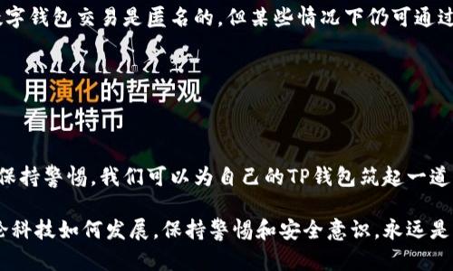 在现代数字支付的时代，钱包应用程序如TP钱包为我们提供了便利，但也伴随着一定的风险。如果你发现自己的TP钱包里的资金被他人转走了，首先要保持冷静，接下来我们将详细探讨可能导致这种情况的原因、如何防范，以及被盗后的应对措施。

可能导致资金被转走的原因

首先，了解恶意软件的传播方式至关重要。如果你在未受保护的网络环境中登录你的TP钱包，或者点击了不明链接，恶意软件可能已经潜入你的设备。黑客通过这些手段获取你的账户信息。

其次，强密码和两步验证的重要性也不容忽视。一个简单的密码如“123456”或“password”就像是给你的钱包开了一扇窗。而如果你没有开启两步验证功能，你的账户就容易受到攻击，即使黑客获得了你的密码。

再者，社交工程攻击也是一种常见的诈骗方式。黑客可能以官方客服的身份联系你，试图获取你的个人信息。如不小心泄露，一切后果自负。

如何防范资金被转走

为了保护你的TP钱包，采取一些简单而有效的措施非常重要。首先，确保你安装了最新的安全软件，定期扫描你的设备，可以有效防止恶意软件的侵入。

另外，使用复杂且独特的密码，并定期更换。同时，开启两步验证功能，这将增加一层保护，即使密码被盗，也需要其他验证手段才能完成登录。

此外，不要随意点击不明链接或下载不明文件。如果接到自称是TP钱包客服的电话或信息，务必通过官方渠道验证其真实性，切勿轻易相信。

如果资金已经被转走，怎么办？

首先，立即更改你的TP钱包密码，并开启两步验证。如果你怀疑账户信息被泄露，务必及时与TP钱包的客服团队联系，报告异常情况，寻求帮助。

其次，检查你的交易记录，确认泄露的资金去向。在可能的情况下，尝试冻结或追踪你的资金。虽然大多数数字钱包交易是匿名的，但某些情况下仍可通过区块链技术追踪。

最后，务必保持警惕，定期监控你的账户活动。设定账户异动提醒，一旦发现异常情况，立即处理。

结论

在数字时代，保障个人财富安全的责任更多在于我们自己。通过增强网络安全意识，使用强大的密码保护，保持警惕，我们可以为自己的TP钱包筑起一道坚固的防线。切记，安全意识永远不能放松，确保每一个细节都万无一失，才能让我们的数字生活更加安心。

通过以上的内容，相信你已经对TP钱包被他人转走的原因、预防措施及补救手段有了更加清晰的了解。无论科技如何发展，保持警惕和安全意识，永远是保护自身财富的最佳法宝。