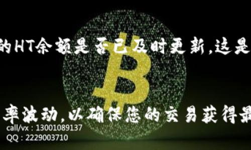将USDT转换为HT（火币 token），可以通过TP钱包进行交易。以下是详细的步骤指南，教您如何在TP钱包中顺利进行这种转换。

步骤一：打开TP钱包并进入首页
首先，确保您已经下载并安装了TP钱包，或者通过浏览器访问相应的官方网站。登录您的账户，进入钱包首页。在这里，您可以看到您的资产总览，包括USDT的余额和其他数字货币的表现。

步骤二：选择交易功能
在首页，寻找并点击“交易”或“兑换”功能。这通常会在页面底部或顶部的导航栏中找到。进入交易页面后，您将看到不同的交易对和可兑换的数字货币。

步骤三：选择兑换的货币
在交易界面中，选择将要出售的货币（即USDT）和您希望获得的货币（即HT）。通常会有一个下拉列表，您可以在里面找到USDT和HT。选择正确的货币对后，系统会显示当前的汇率以及可供交易的数量。

步骤四：输入交易数量
在选择完货币对后，您需要输入想要兑换的USDT数量。系统会自动计算出您可以获得的HT数量。在这一过程中，请注意查看汇率的变化，确保你在合理的时机进行交易。

步骤五：审核交易信息
在确认交易数量后，有必要仔细审核交易信息。确认USDT的数量、HT的预期数量，以及可能发生的交易手续费。这些信息非常重要，将影响您最终获得的HT数量。

步骤六：提交交易请求
所有信息确认无误后，点击“兑换”或“确认交易”的按钮。在此之前，确保您的账户中有足够的USDT以支付金额及手续费。提交请求后，交易将被处理，需要等待几秒钟到几分钟不等，具体取决于网络情况.

步骤七：查看交易记录
完成交易后，返回首页或交易记录页面，您应该能够看到交易的状态。确认交易已成功，并查看您的HT余额是否已及时更新。这是一项简便的操作，但维护交易记录对您后续的资产管理尤为重要。

总结
通过上述步骤，您能够轻松地将USDT兑换为HT。在交易过程中，务必保持警觉，关注市场动态和汇率波动，以确保您的交易获得最佳效果。希望您在TP钱包的使用中，能够获得良好的交易体验，并灵活应对数字货币市场的变化。

