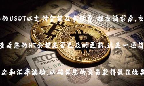 将USDT转换为HT（火币 token），可以通过TP钱包进行交易。以下是详细的步骤指南，教您如何在TP钱包中顺利进行这种转换。

步骤一：打开TP钱包并进入首页
首先，确保您已经下载并安装了TP钱包，或者通过浏览器访问相应的官方网站。登录您的账户，进入钱包首页。在这里，您可以看到您的资产总览，包括USDT的余额和其他数字货币的表现。

步骤二：选择交易功能
在首页，寻找并点击“交易”或“兑换”功能。这通常会在页面底部或顶部的导航栏中找到。进入交易页面后，您将看到不同的交易对和可兑换的数字货币。

步骤三：选择兑换的货币
在交易界面中，选择将要出售的货币（即USDT）和您希望获得的货币（即HT）。通常会有一个下拉列表，您可以在里面找到USDT和HT。选择正确的货币对后，系统会显示当前的汇率以及可供交易的数量。

步骤四：输入交易数量
在选择完货币对后，您需要输入想要兑换的USDT数量。系统会自动计算出您可以获得的HT数量。在这一过程中，请注意查看汇率的变化，确保你在合理的时机进行交易。

步骤五：审核交易信息
在确认交易数量后，有必要仔细审核交易信息。确认USDT的数量、HT的预期数量，以及可能发生的交易手续费。这些信息非常重要，将影响您最终获得的HT数量。

步骤六：提交交易请求
所有信息确认无误后，点击“兑换”或“确认交易”的按钮。在此之前，确保您的账户中有足够的USDT以支付金额及手续费。提交请求后，交易将被处理，需要等待几秒钟到几分钟不等，具体取决于网络情况.

步骤七：查看交易记录
完成交易后，返回首页或交易记录页面，您应该能够看到交易的状态。确认交易已成功，并查看您的HT余额是否已及时更新。这是一项简便的操作，但维护交易记录对您后续的资产管理尤为重要。

总结
通过上述步骤，您能够轻松地将USDT兑换为HT。在交易过程中，务必保持警觉，关注市场动态和汇率波动，以确保您的交易获得最佳效果。希望您在TP钱包的使用中，能够获得良好的交易体验，并灵活应对数字货币市场的变化。
