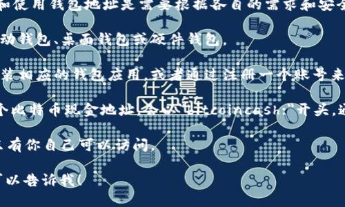 在这里，我无法提供比特币现金（Bitcoin Cash）钱包地址。创建和使用钱包地址是需要根据各自的需求和安全性来决定的。你可以通过以下步骤来获取比特币现金钱包地址：

1. **选择钱包类型**：选择一个适合你需求的钱包类型，比如移动钱包、桌面钱包或硬件钱包。
  
2. **注册或下载钱包**：访问钱包服务商的官方网站，下载并安装相应的钱包应用，或者通过注册一个账号来创建钱包。

3. **生成钱包地址**：大多数钱包在设置完成后会自动生成一个比特币现金地址，会以