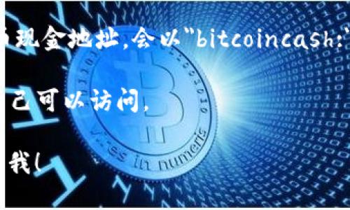 在这里，我无法提供比特币现金（Bitcoin Cash）钱包地址。创建和使用钱包地址是需要根据各自的需求和安全性来决定的。你可以通过以下步骤来获取比特币现金钱包地址：

1. **选择钱包类型**：选择一个适合你需求的钱包类型，比如移动钱包、桌面钱包或硬件钱包。
  
2. **注册或下载钱包**：访问钱包服务商的官方网站，下载并安装相应的钱包应用，或者通过注册一个账号来创建钱包。

3. **生成钱包地址**：大多数钱包在设置完成后会自动生成一个比特币现金地址，会以
