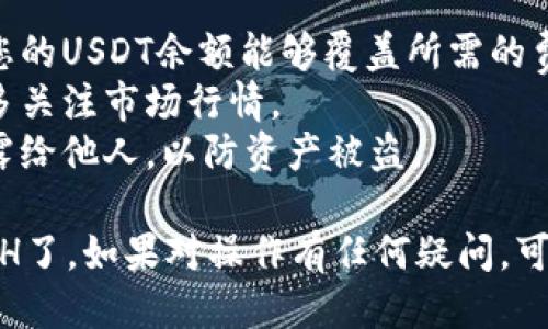 要将T P钱包里的USDT换成ETH，您可以按照以下步骤进行操作：

### 第一步：打开T P钱包

1. **下载并安装T P钱包**：确保您的手机上安装了最新版本的T P钱包应用。
2. **登录账户**：使用您的账号和密码登录钱包。如果您是第一次使用，您可能需要创建一个新账户。

### 第二步：找到USDT和ETH

1. **查看资产**：在T P钱包的主界面，您可以看到自己的资产列表，确认您已有的USDT余额。
2. **搜索ETH**：确认您的钱包中是否已经添加了以太坊（ETH）的资产。如果没有，您需要将ETH添加到您的资产列表中。

### 第三步：选择兑换功能

1. **进入兑换页面**：在主界面找到“兑换”或“交易”的选项，点击进入。
2. **选择交易对**：在兑换页面选择USDT作为您要兑换的货币，并选择ETH作为您要获得的货币。

### 第四步：输入兑换金额

1. **确认数量**：输入您想要兑换的USDT数量，钱包会自动计算出您将获得的ETH数量。
2. **查看汇率**：确保您了解当前的兑换汇率，以防止在市场波动时遭受损失。

### 第五步：确认交易

1. **审查交易细节**：检查交易的所有细节，包括兑换的金额、手续费以及预计到账的ETH数量。
2. **完成交易**：如果信息无误，点击“确认兑换”按钮来完成这笔交易。

### 第六步：查看交易记录

1. **检查交易状态**：完成交易后，您可以在“T P钱包”的交易记录中查看此次兑换的状态。
2. **确认到账**：确认您的ETH已经成功到账，并查看资产总览获取更新后的资产余额。

### 注意事项

- **交易手续费**：每次兑换都会有一定的手续费，请确保您的USDT余额能够覆盖所需的费用。
- **汇率波动**：加密货币的汇率波动较大，建议在交易前多关注市场行情。
- **安全性**：确保您的钱包安全，不要把私钥和助记词透露给他人，以防资产被盗。

通过以上步骤，您就可以顺利将T P钱包中的USDT兑换为ETH了。如果对操作有任何疑问，可以查看T P钱包的官方帮助文档，或向他们的客户服务咨询。