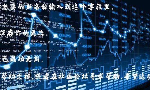 要更改TP钱包中的DApp名称，可以按照以下步骤进行。不同版本的TP钱包可能会有稍微不同的界面和选项，所以确保你使用的是最新版本的TP钱包。

1. **打开TP钱包**  
   首先，在你的手机上找到并打开TP钱包应用程序。

2. **进入DApp管理页面**  
   在钱包的主页上，寻找“DApps”或“去中心化应用”选项，通常这个选项在底部导航栏中。

3. **选择要更改名称的DApp**  
   在DApp列表中，找到你想要更改名称的DApp。点击进入该DApp的详细信息页面。

4. **编辑DApp信息**  
   在DApp的详细信息页面，通常会有一个编辑或设置选项。点击这个选项，进入编辑模式。

5. **修改名称**  
   在编辑页面中，你应该能看到DApp的名称字段。把你想要的新名称输入到这个字段里。

6. **保存更改**  
   确认修改无误后，找到“保存”或“确认”按钮，点击以保存你的更改。

7. **检查DApp名称**  
   修改完成后，返回DApp列表，查看已更改的名称是否已成功更新。

如果在操作的过程中遇到困难，可以查阅TP钱包的官方帮助文档，或者在社区论坛寻求帮助。希望这些步骤能够对你有所帮助，让你能轻松地更改DApp名称。