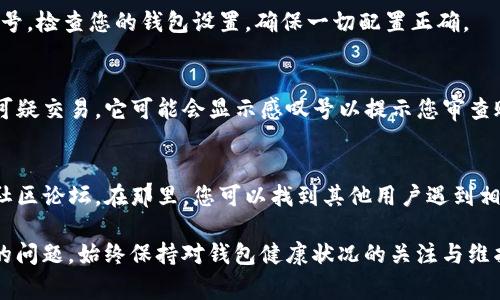 当您在使用 USDT（泰达币）钱包时，看到钱包图标上显示感叹号，这通常意味着钱包存在某种问题或需要您注意的事项。以下是一些可能导致钱包图标上出现感叹号的常见原因，以及您可能采取的措施：

1. 账户余额不足
如果您的 USDT 钱包余额不足以进行交易，您可能会在钱包界面看到感叹号。此时，您需要充值 USDT，确保钱包中有足够的余额来完成您的交易。

2. 网络连接问题
感叹号有时可能是由于网络连接不稳定造成的。在使用移动钱包或任何基于网络的钱包时，确保您的设备连接到稳定的互联网。如果网络质量不佳，请尝试切换到更好的网络环境。

3. 钱包需要更新
某些数字货币钱包应用程序会定期更新，以修复漏洞或增加新功能。如果您的钱包版本过旧，可能会显示感叹号以提醒您进行更新。请在应用商店检查可用更新，并按提示进行更新。

4. 交易待确认
如果您已发送 USDT，但交易尚未得到矿工的确认，钱包中可能会显示感叹号。您可以通过区块链浏览器检查交易的状态，以确认其是否已被处理。

5. 钱包配置或设置问题
有时，用户可能会错误设置钱包选项，导致某些功能不完全可用，从而出现感叹号。检查您的钱包设置，确保一切配置正确。

6. 可疑活动警告
一些钱包提供安全功能，以防止可疑活动。如果钱包检测到可能的安全风险或可疑交易，它可能会显示感叹号以提示您审查账户。确保查看任何安全通知，并采取必要的安全措施。

7. 客服支持和社区
如果以上方法都无法解决问题，建议您联系钱包的客服支持，或者查阅相应的社区论坛。在那里，您可以找到其他用户遇到相似问题的解决方案。

通过了解这些可能的原因，您可以更有效地解决 USDT 钱包中感叹号所提示的问题。始终保持对钱包健康状况的关注与维护，才能保障您的数字资产安全。