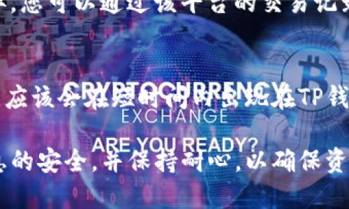 要将代币提到TP钱包，您可以按照以下步骤操作。首先，请确保您已经下载并安装了TP钱包应用，并且已经创建了一个钱包账户。接下来，您可以按照下面的步骤进行代币转移。

步骤一：打开TP钱包
首先，打开您手机上的TP钱包应用。如果您还未创建钱包，请按照提示步骤进行新钱包的创建，并记下您的助记词，以确保您可以安全地恢复钱包。

步骤二：获取您的钱包地址
在TP钱包主页，选择“钱包”或“资产”选项卡，找到您想要提取代币的钱包。在这里，您可以看到您不同代币的余额。为了转移代币，您需要复制您的钱包地址。

步骤三：选择转出平台
确认您要从中提取代币的交易所或其他钱包。打开该平台，找到您想要转出的代币。在转账页面中，输入您在TP钱包中复制的钱包地址。确认地址无误，以避免资产的损失。

步骤四：输入转账数量
在转账页面，输入您希望转出的代币数量。请注意一些平台可能会收取交易费用，因此您需要确保您的账户中有足够的余额来支付这些费用。

步骤五：确认交易
完成上述步骤后，检查您输入的信息，包括钱包地址和转账金额是否正确。一旦确认无误，请提交交易。可能会要求您通过邮箱、短信等方式进行二次确认，以确保交易的安全性。

步骤六：等待区块确认
提交交易后，您需要等待网络确认交易。确认时间会因网络拥堵状况而异。您可以通过该平台的交易记录或区块浏览器来跟踪您的交易状态。

步骤七：检查TP钱包
最后，回到TP钱包，查看您的余额。如果您正确地完成了每一步，您的代币应该会在短时间内出现在TP钱包中。请保持钱包的安全，同时定期备份您的助记词和私钥。

以上就是将代币提到TP钱包的具体步骤。在操作过程中，一定要注意信息的安全，并保持耐心，以确保资金的顺利转移。