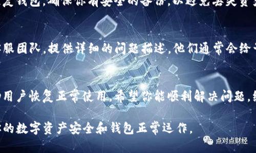 如果你在使用TP钱包（Trust Wallet）时遇到连接钱包错误的问题，以下是你可以采取的步骤来解决这个问题。请首先确保你有后备方案，以防万一。

检查连接设置
首先，确保你已选择正确的区块链网络。例如，很多用户在使用TP钱包时，会连接以太坊或其他资产对应的网络。如果你选择了错误的网络，将导致连接失败。

更新应用程序
确保TP钱包是最新版本。旧版本可能存在错误或不兼容的问题。前往应用商店或TP钱包的官方网站，下载安装最新的软件版本。

网络状态检查
有时候，网络连接不稳定可能会导致钱包连接失败。检查你的网络状态，确保使用的是可靠的Wi-Fi或移动数据。如果有条件，可以尝试更换不同的网络。

清除缓存和数据
清除TP钱包应用的缓存和数据有时能够解决一些问题。在手机的设置中找到TP钱包应用，选择“清除缓存”和“清除数据”。请注意，这可能会导致你需要重新输入一些设置。

恢复钱包
如果你仍然无法解决连接问题，考虑使用助记词或私钥重新恢复钱包。确保你有安全的备份，以避免丢失资产。在TP钱包中选择“恢复钱包”，然后根据提示输入助记词。

联系客服
如果以上步骤都无法解决你的问题，可以考虑联系TP钱包的客服团队。提供详细的问题描述，他们通常会给予相应的帮助和解决方案。

总结
连接错误可以是多种因素导致的，而进行逐一排查通常能帮助用户恢复正常使用。希望你能顺利解决问题，继续享用TP钱包的服务！

这些步骤可以帮助你有效解决TP钱包连接错误的问题，确保你的数字资产安全和钱包正常运作。