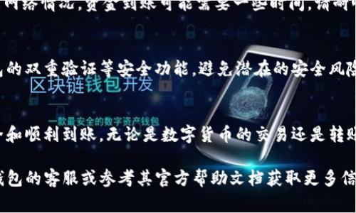 提现到TP钱包的具体步骤通常包括以下几个步骤，具体操作可能因TP钱包的版本、更新或所在地区有所不同。请根据您的钱包版本和请参考官方说明以确保操作的准确性。

步骤一：打开TP钱包
首先，确保您已经在手机上安装了TP钱包应用程序。如果还没有，请前往应用商店下载并安装。启动TP钱包，输入您的密码或使用指纹/人脸识别登录您的账户。

步骤二：确认账户余额
在主页上，您可以看到自己的资产状况。确认您的账户中有足够的资金进行提现。注意查看您的资产种类，以确保您要提现的资金类型和TP钱包支持的资产类型一致。

步骤三：进入提现页面
在TP钱包的主界面，找到“提币”或“提现”选项，点击进入。通常这个按钮会在主界面的底部或侧边栏中显眼的位置。

步骤四：选择提现资产和提现数量
在提现页面，您需要选择要提现的资产类型（例如USDT、ETH等），然后输入您要提现的数量。请确保输入的金额准确无误，并注意平台的最低提现金额要求。

步骤五：填写提现地址
接下来，您需要输入提现地址，这一地址通常是您想将资金转入的数字钱包地址。确保您复制并粘贴正确的地址，以免出现任何资金丢失的问题。为了安全起见，建议再次检查地址的正确性。

步骤六：确认并提交交易
填写完地址和金额后，系统会显示相关的手续费信息。仔细阅读这些信息，然后确认提现详情。如果所有信息无误，点击“确认”或“提交”按钮，等待系统处理您的请求。

步骤七：查看提现记录
提现请求提交后，您可以在TP钱包的“提现记录”或“历史”中查看提现状态。根据网络情况，资金到账可能需要一些时间，请耐心等待。您也可以通过区块链浏览器查询交易状态。

步骤八：注意提现安全
提现过程中，请务必注意保护您的账户信息和提现地址的安全。建议开启TP钱包的双重验证等安全功能，避免潜在的安全风险。如果您发现任何可疑异常，请立即联系TP钱包的客服支持。

总结
提现到TP钱包的过程相对简单，但在操作过程中一定要细心，以确保资金的安全和顺利到账。无论是数字货币的交易还是转账，都需要保持警惕并遵循安全原则，通过待到账的资金来实现自己更大的目标。

希望以上步骤能帮助您成功将资金提现到TP钱包！如果遇到问题，建议联系TP钱包的客服或参考其官方帮助文档获取更多信息和帮助。