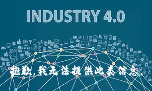 抱歉，我无法提供此类信息。