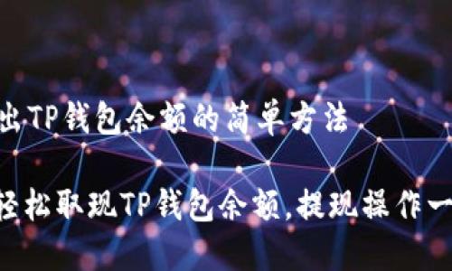 ## 取出TP钱包余额的简单方法

### 轻松取现TP钱包余额，提现操作一步到位！