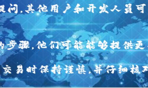如果您在使用TP钱包时遇到无法搜索到合约地址的问题，这里有一些解决步骤和建议，可以帮助您解决这一问题：

1. 检查合约地址的准确性
首先，确保您输入的合约地址是正确的。通常情况下，合约地址是一个由字母和数字组成的字符串，长度为42个字符。如果地址有任何拼写错误或者格式不正确，TP钱包将无法识别。

2. 确保合约在目标网络上
不同的合约地址适用于不同的区块链网络。例如，以太坊上的合约地址不能在Binance Smart Chain或Polygon网络上使用。请确认您所要查询的合约地址对应的区块链网络与您在TP钱包中选择的网络相匹配。

3. 更新TP钱包版本
确保您的TP钱包应用程序是最新版本。新版本可能包含了对合约的支持或修复了与合约地址相关的错误。你可以前往应用商店查看是否有可用的更新。

4. 重启或重新安装TP钱包
有时候，软件故障可能导致搜索合约地址失败。尝试关闭TP钱包应用程序，然后重启它。如果问题依然存在，考虑卸载并重新安装TP钱包，确保软件能够正常运行。

5. 查询其他区块链浏览器
如果在TP钱包中无法找到合约地址，您可以使用其他区块链浏览器（如Etherscan、BscScan等）来验证和查找合约地址。这些工具可以提供合约的详细信息和交易历史，帮助您确认合约是否存在。

6. 加入社区和寻求帮助
如果您依然无法解决问题，可以加入TP钱包的官方社区（如Telegram或Discord群组）进行提问。其他用户和开发人员可能会提供您需要的帮助和建议。

7. 联系TP钱包客服
作为最后的手段，您可以尝试联系TP钱包的客服团队，描述您遇到的问题，以及您已经采取的步骤。他们可能能够提供更具体的建议或解决方案。

通过以上步骤，您应该能够解决在TP钱包中找不到合约地址的问题。务必确保您始终在进行交易时保持谨慎，并仔细核对合约地址，以避免任何潜在的损失。