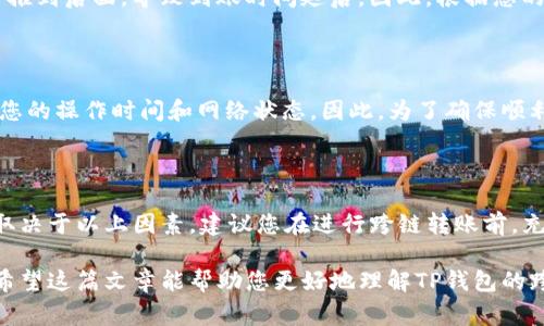 关于TP钱包跨链的到账时间，这取决于多个因素，包括所选择的区块链网络、网络拥堵情况以及交易的具体情况。以下是一些常见的因素，会影响TP钱包跨链转账的到账时间。

跨链转账的主要因素

在解读TP钱包的跨链到账时间时，了解转账机制的工作原理是非常重要的。跨链转账通常涉及两个不同区块链之间的资产转移，这意味着您需要考虑以下几个关键因素：

1. 区块链网络的处理速度

每个区块链的处理速度都不同。例如，比特币（Bitcoin）的交易确认时间通常为10分钟左右，而以太坊（Ethereum）的交易确认时间大致在15秒至几分钟不等。如果您将资产从一个处理速度慢的区块链转移到一个处理速度快的区块链，整体的到账时间将受到影响。

2. 网络拥堵情况

在网络拥堵的时候，交易需要更长的时间才能完成。例如，假设您正在转账的区块链网络在某个时段发生了拥堵，导致大量未确认的交易。这意味着即使您在第一时间发起了交易，由于网络拥堵，您的交易可能会被延迟处理。因此，建议您在选择转账时，参考您所用区块链的当前网络状态。

3. 跨链技术的复杂性

TP钱包的跨链功能可能采用了各种技术实现，例如通过中间链或跨链桥。这些技术能够在不同的链之间转移资产，但在传输过程中，也意味着需要更长的时间来完成。例如，使用跨链桥进行转账时，需要等待中间环节的确认和处理。

4. 手续费的影响

手续费的设置也可能会影响到账时间。在某些情况下，如果用户选择较低的手续费，您的交易可能会被优先级较高的交易推到后面，导致到账时间延后。因此，根据您的需求，适当调整手续费是一种有效的方法。

5. TP钱包的处理速度

TP钱包自身的处理速度也是一个考虑因素。虽然TP钱包在技术上具备高效的交易处理能力，但实际到账时间还需要参考您的操作时间和网络状态。因此，为了确保顺利到账，建议您在非高峰时间进行转账，以减少潜在的问题。

总的来说

关于TP钱包的跨链转账，虽然许多用户希望能够实时收到转账，但实际上，到账时间通常在几分钟到几个小时之间，具体取决于以上因素。建议您在进行跨链转账前，充分了解相关信息，并做好充分准备，以确保顺利完成资产转移。

在操作过程中，始终保持耐心，并定期检查TP钱包的官方公告和社区讨论，以获得关于网络状态和交易技巧的最新信息。希望这篇文章能帮助您更好地理解TP钱包的跨链到账时间。如果还有其他问题，欢迎随时留言讨论！