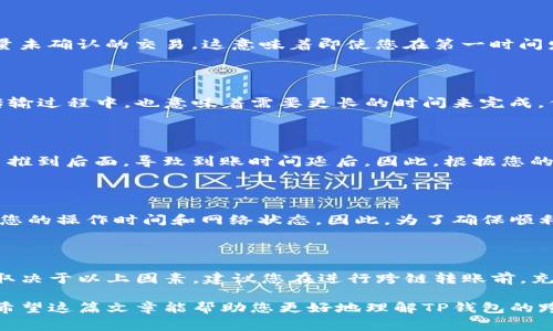 关于TP钱包跨链的到账时间，这取决于多个因素，包括所选择的区块链网络、网络拥堵情况以及交易的具体情况。以下是一些常见的因素，会影响TP钱包跨链转账的到账时间。

跨链转账的主要因素

在解读TP钱包的跨链到账时间时，了解转账机制的工作原理是非常重要的。跨链转账通常涉及两个不同区块链之间的资产转移，这意味着您需要考虑以下几个关键因素：

1. 区块链网络的处理速度

每个区块链的处理速度都不同。例如，比特币（Bitcoin）的交易确认时间通常为10分钟左右，而以太坊（Ethereum）的交易确认时间大致在15秒至几分钟不等。如果您将资产从一个处理速度慢的区块链转移到一个处理速度快的区块链，整体的到账时间将受到影响。

2. 网络拥堵情况

在网络拥堵的时候，交易需要更长的时间才能完成。例如，假设您正在转账的区块链网络在某个时段发生了拥堵，导致大量未确认的交易。这意味着即使您在第一时间发起了交易，由于网络拥堵，您的交易可能会被延迟处理。因此，建议您在选择转账时，参考您所用区块链的当前网络状态。

3. 跨链技术的复杂性

TP钱包的跨链功能可能采用了各种技术实现，例如通过中间链或跨链桥。这些技术能够在不同的链之间转移资产，但在传输过程中，也意味着需要更长的时间来完成。例如，使用跨链桥进行转账时，需要等待中间环节的确认和处理。

4. 手续费的影响

手续费的设置也可能会影响到账时间。在某些情况下，如果用户选择较低的手续费，您的交易可能会被优先级较高的交易推到后面，导致到账时间延后。因此，根据您的需求，适当调整手续费是一种有效的方法。

5. TP钱包的处理速度

TP钱包自身的处理速度也是一个考虑因素。虽然TP钱包在技术上具备高效的交易处理能力，但实际到账时间还需要参考您的操作时间和网络状态。因此，为了确保顺利到账，建议您在非高峰时间进行转账，以减少潜在的问题。

总的来说

关于TP钱包的跨链转账，虽然许多用户希望能够实时收到转账，但实际上，到账时间通常在几分钟到几个小时之间，具体取决于以上因素。建议您在进行跨链转账前，充分了解相关信息，并做好充分准备，以确保顺利完成资产转移。

在操作过程中，始终保持耐心，并定期检查TP钱包的官方公告和社区讨论，以获得关于网络状态和交易技巧的最新信息。希望这篇文章能帮助您更好地理解TP钱包的跨链到账时间。如果还有其他问题，欢迎随时留言讨论！