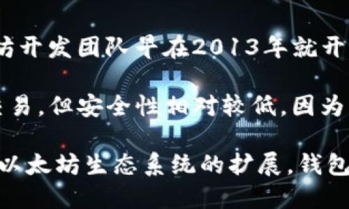 以太坊（Ethereum）是一个开放源代码的平台，支持智能合约和去中心化应用（DApps）的开发。其钱包的概念与以太坊的推出密切相关。

以太坊网络是由Vitalik Buterin等人在2015年7月30日正式发布的。这一天标志着以太坊主网的启动，也就是以太坊钱包的诞生。在此之前，以太坊开发团队早在2013年就开始了以太坊的构思，而在2014年进行了首次ICO（首次代币发行），以筹集资金支持其开发。

以太坊钱包的类型多种多样，包括热钱包和冷钱包。热钱包通常是在线钱包，如那些通过网页或应用程序访问的钱包。这些钱包便于使用，适合频繁交易，但安全性相对较低，因为它们可能面临网络攻击。冷钱包则是指在离线状态下存储资产的钱包，如硬件钱包和纸钱包。这些钱包提供了更高的安全性，适合长时间保存以太坊。

总体来说，以太坊钱包的发行与以太坊网络的推出密不可分，而这种钱包的不断发展也伴随着区块链技术和数字货币市场的演变。在这几年里，随着以太坊生态系统的扩展，钱包的功能和安全性也不断提升，满足不同投资者和用户的需求。