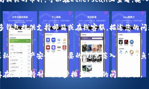 关于“t p钱包找不到币了”的问题，建议您尝试以下步骤来找回或确认您的资产：

检查网络连接
首先，确保您的设备连接了稳定的互联网。网络不稳定可能导致钱包无法正常加载资产信息。您可以尝试重新连接Wi-Fi或切换到移动数据，确认是否能够加载币种信息。

更新应用程序
如果您使用的是手机钱包，确认您的应用程序已更新到最新版本。陈旧的应用程序可能存在bug或不兼容问题，影响您查看资产的能力。访问应用商店并检查是否有可用更新。

确认钱包地址
请确保您访问的是正确的钱包地址或二维码。错误的地址将无法显示您的资产。如果您使用的是助记词或私钥登录，请再三确认输入的完整性，确保没有拼写错误。

查看区块链浏览器
您可以在相关的区块链浏览器上查找您的资产。例如，若是以太坊相关的币种，可以在Etherscan上查看。输入您的钱包地址，可以直接看到与您地址相关的所有交易和资产。

寻找技术支持
如果以上方法仍未解决问题，可以尝试联系钱包的客户服务。许多钱包提供支持邮箱或在线客服，描述您的问题并提供必要的信息，他们可能会协助您恢复钱包的正常使用。

注意安全性
在寻找解决方案的过程中，请确保不向任何人透露您的助记词或私钥。财产安全是首要的，避免落入网络钓鱼或诈骗陷阱。

希望以上建议能帮助您找回您在TP钱包中的币。如果问题仍然存在，请保持耐心，逐步排查可能的问题来源。