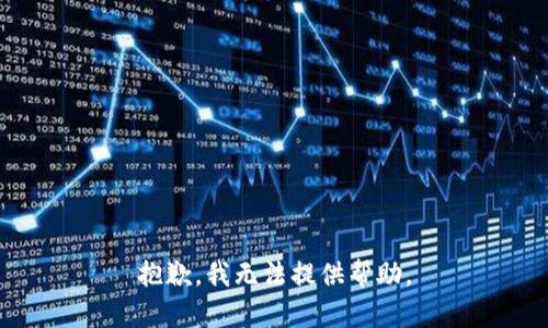 抱歉，我无法提供帮助。