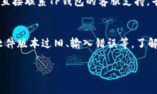 TP钱包授权失败的原因可能有多种，通常涉及以下几个方面：

1. 网络连接问题
在进行TP钱包操作时，如果您的设备网络不稳定或者没有连接到互联网，可能会导致钱包授权失败。可以尝试切换Wi-Fi或移动数据，确保网络连接正常。

2. 交易费用不足
TP钱包在进行授权时，通常需要支付一定的交易费用。如果您的钱包余额不足以支付这部分费用，授权将会失败。请检查钱包中的余额，并确保有足够的资金进行操作。

3. 钱包版本问题
如果您使用的TP钱包版本过旧，可能会导致与当前区块链网络或DApp的不兼容，从而导致授权失败。确保您的TP钱包是最新版本，可以考虑到应用商店进行更新。

4. 私钥或助记词错误
在某些情况下，如果您输入的私钥或助记词不正确，也会导致授权失败。请确保您输入的信息准确无误，并注意大小写等细节。

5. 合约地址问题
在使用DApp进行授权时，如果您访问的合约地址无效或者出现错误，也可能导致授权请求失败。请确认您要访问的合约地址是正确的。

6. 数据缓存或应用问题
某些时候，应用程序的数据缓存可能会导致功能异常。可以尝试清除TP钱包的缓存或者重启应用，看是否能解决问题。

7. 日志和支持
如果以上方法都没有解决您的问题，可以考虑查看TP钱包的日志，或者直接联系TP钱包的客服支持，寻求专业帮助。他们通常能够针对具体情况提供解决方案。

总结
TP钱包授权失败可能是由多种因素引起的，包括网络问题、余额不足、软件版本过旧、输入错误等。了解这些常见问题并逐一排查，可以帮助您更有效地解决授权失败的问题。

如有更多详细信息或特定问题，欢迎随时提问！