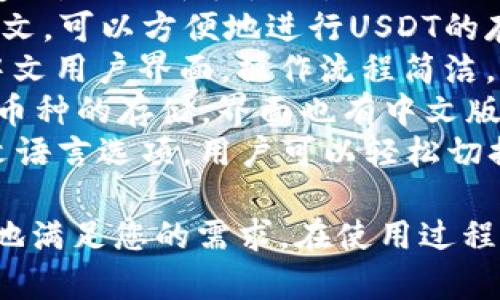 USDT钱包是支持中文的，许多主流的加密货币钱包应用和平台都提供了中文界面，方便中国用户使用。以下是一些常见的支持中文的USDT钱包：

1. **火币钱包**：提供多种语言的支持，包括中文，用户界面友好，适合新手使用。
2. **币安钱包**：作为全球知名的交易所，币安钱包也支持中文，可以方便地进行USDT的存取和交易。
3. **OKEx钱包**：也是一家大型交易平台，其钱包应用支持中文用户界面，操作流程简洁。
4. **imToken**：一款非常受欢迎的数字货币钱包，支持多种币种的存储，界面也有中文版本。
5. **Trust Wallet**：虽然是国外开发的钱包，但它也有中文语言选项，用户可以轻松切换。

使用这些钱包时，您可以在设置中选择语言为中文，以便更好地满足您的需求。在使用过程中，请务必注意防护您的私钥和助记词，以确保您的资产安全。