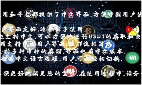 USDT钱包是支持中文的，许多主流的加密货币钱包应用和平台都提供了中文界面，方便中国用户使用。以下是一些常见的支持中文的USDT钱包：

1. **火币钱包**：提供多种语言的支持，包括中文，用户界面友好，适合新手使用。
2. **币安钱包**：作为全球知名的交易所，币安钱包也支持中文，可以方便地进行USDT的存取和交易。
3. **OKEx钱包**：也是一家大型交易平台，其钱包应用支持中文用户界面，操作流程简洁。
4. **imToken**：一款非常受欢迎的数字货币钱包，支持多种币种的存储，界面也有中文版本。
5. **Trust Wallet**：虽然是国外开发的钱包，但它也有中文语言选项，用户可以轻松切换。

使用这些钱包时，您可以在设置中选择语言为中文，以便更好地满足您的需求。在使用过程中，请务必注意防护您的私钥和助记词，以确保您的资产安全。