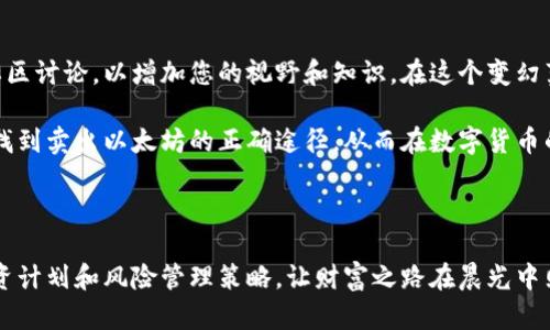 如何在钱包里轻松卖出以太坊，实现财富增值

以太坊, 卖出, 钱包/guanjianci

在这个数字货币风起云涌的时代，以太坊，无疑是众多虚拟货币中最引人注目的明星之一。它不仅作为一种数字资产受到广泛关注，更是以太坊智能合约的潜力而被投资者所青睐。无论你是在欣赏晨雾中的老桥，还是在喧嚣的城市中心，拥有以太坊资产的人越来越多。而在适当的时候，如何有效地将这些资产变现则是许多投资者努力奋斗的目标。本文将为您详细解读如何在钱包中卖出以太坊，以帮助您更加顺畅地进行财富增值的操作。

第一步：选择合适的钱包

卖出以太坊的第一步，从选择一个数字钱包开始。市面上有多种钱包可供选择，包括热钱包和冷钱包。热钱包就像是您手中随时可以取用的现金，而冷钱包则类似于安全的保险箱，可以存放长期投资的资产。而在选择钱包时，安全性、易用性以及支持交易所的范围都应被考虑。比如，像MetaMask、Trust Wallet以及Ledger Nano S等，都是目前非常受欢迎的选择。

第二步：充值以太坊到钱包

拥有一个合适的钱包后，接下来需要确保您的钱包中有足够的以太坊。一如在清晨的朝霞中，重新引导自己的方向，您需要将心仪的以太坊充值到钱包中。通常情况下，您可以选择从交易所或者其他的加密货币平台转账到您的钱包地址。确保转账地址的准确性，这是非常重要的，因为一旦转账完成，错误的地址将无法追回。

第三步：选择交易平台

在一座繁华的都市中，交易所如同熙熙攘攘的市场，让您可以找到合适的买家或卖家。为了卖出以太坊，您需要选择一个信誉良好的交易平台，例如币安、Coinbase或者火币等。这些交易平台不仅提供方便的买卖功能，还能为您提供实时的市场动态和价格走势，帮助您在买卖时作出明智的决定。

第四步：卖出以太坊的具体操作

选择好交易平台后，接下来就是卖出以太坊的具体操作。在交易所平台上，您通常会看到“买入”和“卖出”的选项。选择“卖出”，输入您想要售出的以太坊数量，并设置出售价格。这里有多种符合您需求的交易方式，例如限价单、市场单等。限价单允许您设置期望价格，而市场单则是以当前市场价格立即出售。

第五步：确认交易

在您确认售出后，务必查看交易明细。在清晨的迷雾中，静思过去的每一步，确保每一个细节都不遗漏。对每一笔交易，您都应该仔细函数核对，检查：以太坊数量、价格、手续费等。选择合适的手续费让您的交易变得顺畅。交易确认后，您的以太坊将出售，而对应的法币或其他数字货币会存入您的账户。

第六步：与传统货币的兑换

一旦您成功卖出以太坊，接下来就是将获得的收益转换成法币的环节。就像是把晨曦的光辉汇聚成波澜壮阔的江河，您可以选择将获得的资金提现到您的银行账户。选择适合自己的提现方式通常是通过银行转账、支付宝、或其他支付方式，确保在提现过程中，您的资金安全且顺利。

第七步：为了未来买卖做准备

成功的交易只是旅程的一部分，您需要总结经验并为未来的交易做好准备。在这过程中，市场价格的波动、不同情境下的决策能力和资金管理都十分重要。建议您时常关注市场新闻、分析报告以及社区讨论，以增加您的视野和知识。在这个变幻莫测的数字时代，及时调整策略，才能更好地把握每一个机会。

在数码时代的波涛中，掌握如何在钱包里卖出以太坊，不仅是迎合时代趋势的反应，更是实现财富自由、掌控自己命运的重要一步。通过上述步骤，无论是新手小白还是经验丰富的投资者，都能轻松找到卖出以太坊的正确途径，从而在数字货币的海洋中乘风破浪，驶向财富的彼岸。 

总结

纵观以上步骤，卖出以太坊并非难事，关键在于理解每一步的细节与技巧。同时，也要时刻保持对市场的敏感，以应对瞬息万变的数字货币世界。在您准备好踏出这一步之前，记得合理安排自己的投资计划和风险管理策略，让财富之路在晨光中照耀，向着更加辉煌的未来出发。