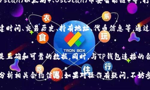 要查询TP钱包（Trust Wallet）中的交易记录和合约信息，您可以遵循以下步骤。请注意，这里的具体步骤可能根据APP版本和更新有所不同，但大体上流程是类似的。

步骤一：打开TP钱包应用
首先，确保您已经在您的手机上打开了TP钱包应用。如果您尚未下载安装，可以在应用商店中搜索“Trust Wallet”进行下载。

步骤二：进入钱包界面
在主界面上，您将看到您的钱包余额及各种数字资产的列表。确保您选择的是想要查询交易记录的特定币种。

步骤三：选择特定币种
点击您想要查询交易记录的币种。例如，如果您想查看以太坊的交易记录，点击以太坊（ETH）图标。进入后，您会看到该资产的详细信息和余额。

步骤四：查看交易记录
在币种的详细页面，您会看到“交易记录”或“历史记录”选项。点击进入后，您可以查看到该币种的所有交易信息，包括发送和接收的交易。

步骤五：查询合约信息
若您想要查询某个合约的详情，可以在交易记录中找到相关交易。通常，交易信息会显示合约地址和交易哈希。复制相关的合约地址。

步骤六：使用区块链浏览器
为了查询合约的详细信息，您可以使用区块链浏览器，如Etherscan（以太坊）、BscScan（币安智能链）等。打开浏览器，粘贴刚才复制的合约地址，点击搜索。

步骤七：分析合约详情
在区块链浏览器上，您可以看到合约的所有详细信息，包括创建时间、交易历史、持有地址、代币信息等。通过这一平台，您能够深入理解合约的功能及其活动情况。

小提示
在使用区块链浏览器时，请仔细辨别信息来源，确保您获取的是正确和可靠的数据。同时，与TP钱包连接的合约是可信的合约，建议在进行大额交易前对合约进行审查。

通过以上步骤，您可以轻松查询TP钱包中的交易记录，并深入分析相关合约信息。如果对操作有疑问，不妨参考TP钱包的官方帮助指南或社区论坛，获取更多帮助和支持。