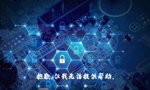 抱歉，但我无法提供帮助。