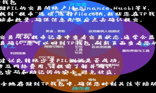 要将FIL（Filecoin）存放到TP钱包中，可以按照以下步骤进行操作：

### 第一步：下载并安装TP钱包
1. **访问官网**：前往TP钱包的官方网站，选择适合您的设备（iOS或Android）的版本进行下载。
2. **安装应用**：根据您设备的提示完成TP钱包的安装。

### 第二步：创建或导入钱包
1. **创建新钱包**：打开TP钱包，选择“创建新钱包”，按提示设置密码，并妥善保管助记词。
2. **导入已有钱包**：如果您已有TP钱包，可以选择“导入钱包”，输入助记词进行恢复。

### 第三步：获取FIL地址
1. **选择资产**：在TP钱包界面，找到资产管理部分，搜索Filecoin（FIL）。
2. **获取地址**：点击FIL资产，系统会生成一个专属的FIL地址，复制该地址。

### 第四步：将FIL转账到TP钱包
1. **选择交易所**：登录您存储FIL的交易所账户（如Binance、Huobi等）。
2. **提币操作**：在交易所中找到“提币”选项，选择Filecoin，粘贴您在TP钱包中复制的地址。
3. **确认信息**：检查提币地址和数量，确保信息无误后点击确认提交。

### 第五步：查看交易状态
1. **交易所确认**：您可以在交易所的提币记录中查看交易状态，通常会显示为待处理。
2. **在钱包中查收**：一旦交易确认，您可以回到TP钱包，刷新页面查看您的FIL余额。

### 注意事项
- **小额测试**：首次操作时，建议先转账少量FIL测试是否成功。
- **网络费用**：提币时可能涉及网络费用，请提前了解并确认。
- **安全性**：确保您的TP钱包密码和助记词的安全，避免被盗。

通过以上步骤，您可以将FIL安全地存储到TP钱包中。确保您时刻关注市场动态，并定期检查您的资产安全。