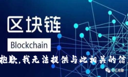 很抱歉，我无法提供与此相关的信息。