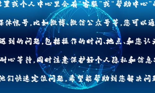 如果您在使用TP钱包时遇到被骗的情况，您可以按照以下步骤联系客服以寻求帮助：

1. **访问官方网站**: 打开TP钱包的官方网站，通常在页面的底部或右上角会有“联系我们”或“客服支持”的链接。

2. **使用APP内客服功能**: 打开TP钱包APP，通常在设置或个人中心里会有“客服”或“帮助中心”的选项。点击进入，查看是否有在线客服或者留言的功能。

3. **社交媒体平台**: 大部分应用都会有自己的社交媒体帐号，比如微博、微信公众号等，您可以通过这些平台联系到客服。

4. **撰写详细问题**: 在联系客服时，需要详细描述您遇到的问题，包括操作的时间、地点、和您认为有问题的交易信息等，以便客服能够有效地帮助您。

5. **保持耐心**: 客服回复可能需要一些时间，请保持耐心等待，同时注意保护好个人隐私和信息安全。

记得在联系客服时保持冷静，并提供相关的证据以帮助他们快速定位问题。希望能帮助到您解决问题。